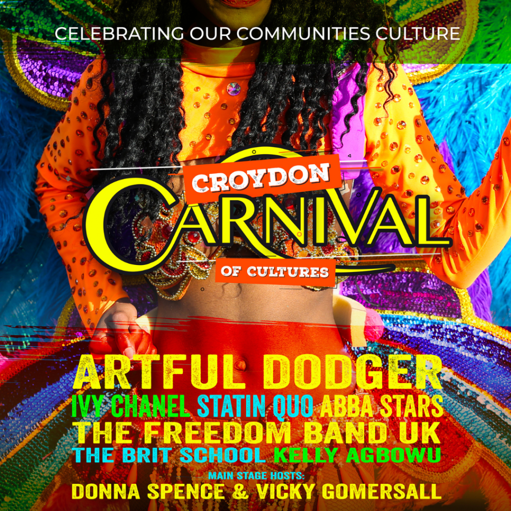 Croydon Carnival image with list of acts. Artful Dodger, Ivy Chanel, Statin Qui, Abba Stars, The Freedom Band UK, The BRIT School, Kelly Agbowu. 

Main stage hosts: Donna Spence and Vicky Gomersall